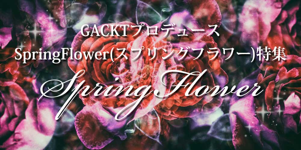 GACKTプロデュース「SpringFlower」特集